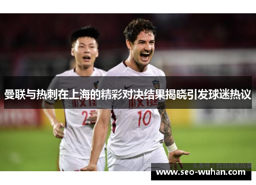 曼联与热刺在上海的精彩对决结果揭晓引发球迷热议