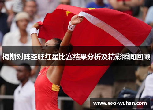 梅斯对阵圣旺红星比赛结果分析及精彩瞬间回顾