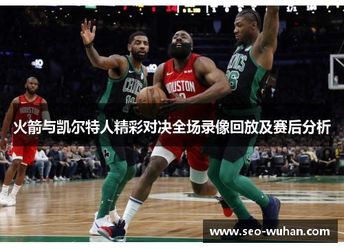 火箭与凯尔特人精彩对决全场录像回放及赛后分析