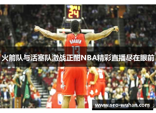 火箭队与活塞队激战正酣NBA精彩直播尽在眼前